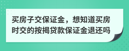 买房子交保证金，想知道买房时交的按揭贷款保证金退还吗