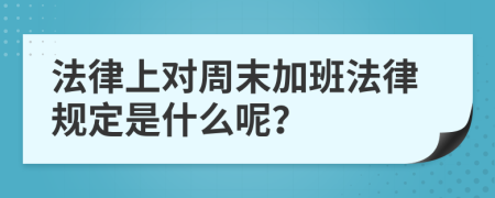 法律上对周末加班法律规定是什么呢？