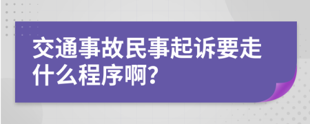 交通事故民事起诉要走什么程序啊？