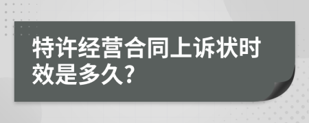 特许经营合同上诉状时效是多久?