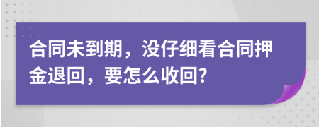 合同未到期，没仔细看合同押金退回，要怎么收回?