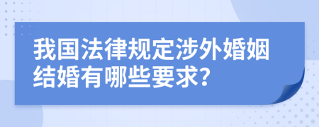 我国法律规定涉外婚姻结婚有哪些要求？