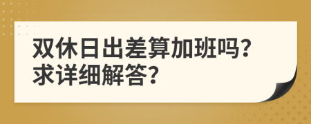 双休日出差算加班吗？求详细解答？