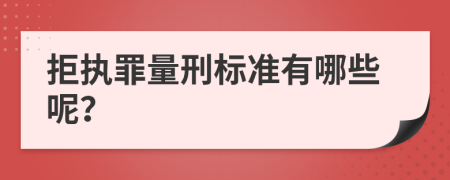 拒执罪量刑标准有哪些呢？