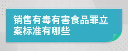 销售有毒有害食品罪立案标准有哪些