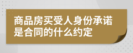 商品房买受人身份承诺是合同的什么约定