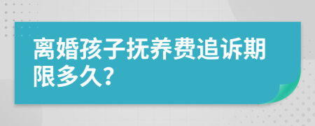 离婚孩子抚养费追诉期限多久？