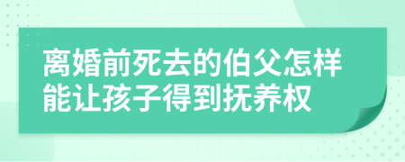 离婚前死去的伯父怎样能让孩子得到抚养权