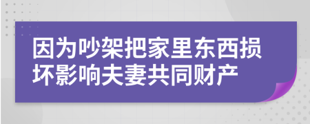 因为吵架把家里东西损坏影响夫妻共同财产