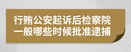 行贿公安起诉后检察院一般哪些时候批准逮捕