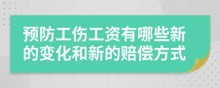 预防工伤工资有哪些新的变化和新的赔偿方式