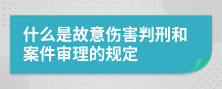 什么是故意伤害判刑和案件审理的规定