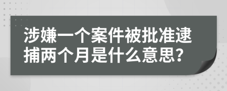 涉嫌一个案件被批准逮捕两个月是什么意思？