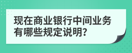 现在商业银行中间业务有哪些规定说明？