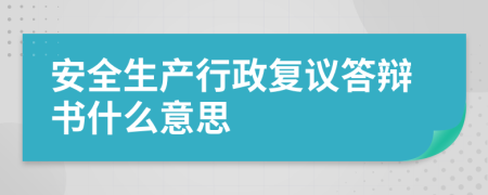 安全生产行政复议答辩书什么意思