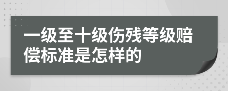 一级至十级伤残等级赔偿标准是怎样的