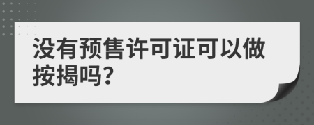 没有预售许可证可以做按揭吗？