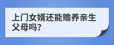 上门女婿还能赡养亲生父母吗？