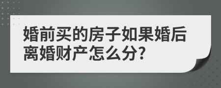 婚前买的房子如果婚后离婚财产怎么分?