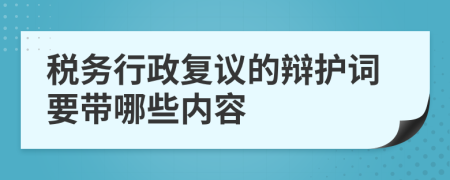 税务行政复议的辩护词要带哪些内容