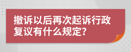 撤诉以后再次起诉行政复议有什么规定？