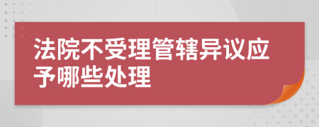 法院不受理管辖异议应予哪些处理