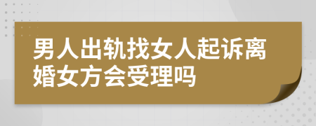 男人出轨找女人起诉离婚女方会受理吗