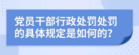 党员干部行政处罚处罚的具体规定是如何的？