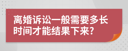 离婚诉讼一般需要多长时间才能结果下来?