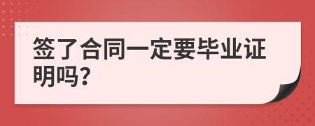 签了合同一定要毕业证明吗？