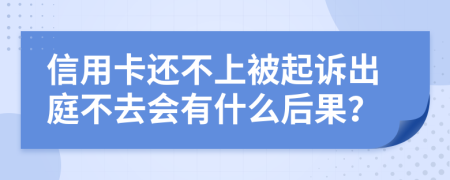 信用卡还不上被起诉出庭不去会有什么后果？