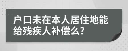 户口未在本人居住地能给残疾人补偿么?