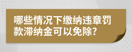 哪些情况下缴纳违章罚款滞纳金可以免除?