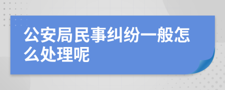 公安局民事纠纷一般怎么处理呢