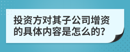 投资方对其子公司增资的具体内容是怎么的？