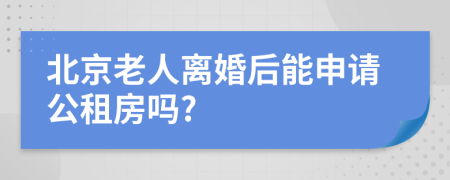 北京老人离婚后能申请公租房吗?