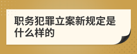 职务犯罪立案新规定是什么样的