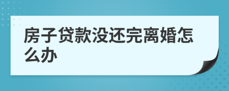 房子贷款没还完离婚怎么办