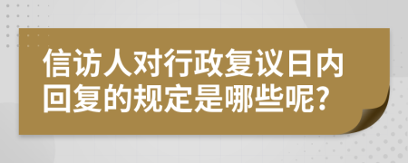 信访人对行政复议日内回复的规定是哪些呢?