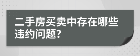 二手房买卖中存在哪些违约问题？