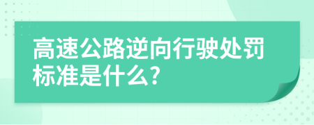 高速公路逆向行驶处罚标准是什么?