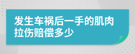 发生车祸后一手的肌肉拉伤赔偿多少