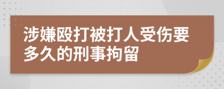 涉嫌殴打被打人受伤要多久的刑事拘留