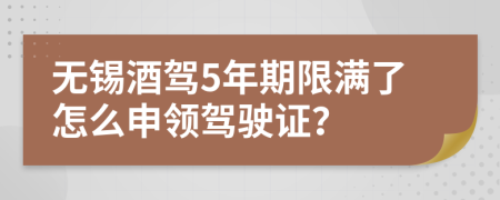 无锡酒驾5年期限满了怎么申领驾驶证？