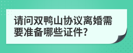 请问双鸭山协议离婚需要准备哪些证件?