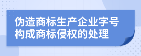 伪造商标生产企业字号构成商标侵权的处理