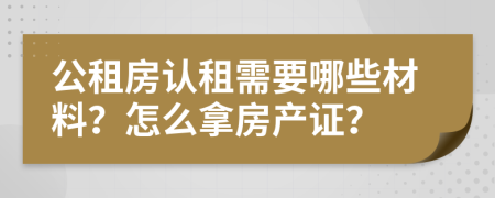 公租房认租需要哪些材料？怎么拿房产证？