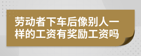 劳动者下车后像别人一样的工资有奖励工资吗