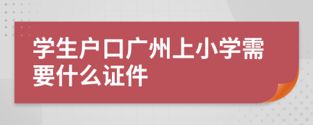 学生户口广州上小学需要什么证件