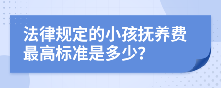 法律规定的小孩抚养费最高标准是多少？